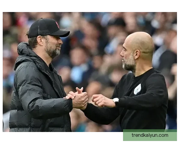 瓜迪奥拉与克洛普的执教风格对比与战术分析值得关注