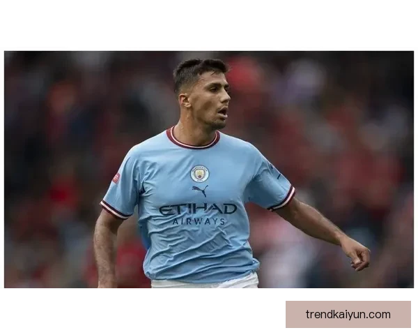 罗德里：低调的幕后英雄，本赛季表现稳健持续提升